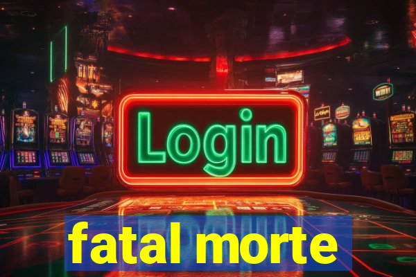 fatal morte